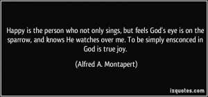 Happy is the person who not only sings, but feels God's eye is on the ...