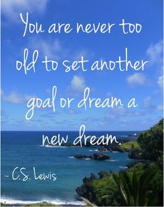 ... too old to set another goal or dream a new dream. ~ C.S. Lewis #quotes