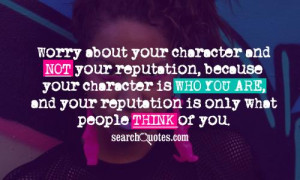 about your character and not your reputation, because your character ...