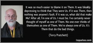 ... always one of Us. It's Them that do the bad things. - Terry Pratchett