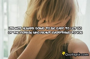 Its Not Always Going To Be Easy To Let Go Of The Person Who Meant ...
