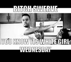 Yes, Its White Girl Wednesday