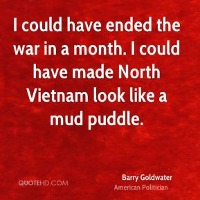 ... have made North Vietnam look like a mud puddle. - Barry Goldwater