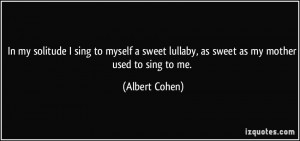 In my solitude I sing to myself a sweet lullaby, as sweet as my mother ...