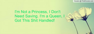 Not a Princess, I Don't Need Saving. I'm a Queen, I Got This Shit ...