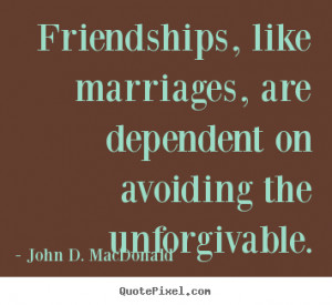 ... dependent on avoiding.. John D. MacDonald greatest friendship quote