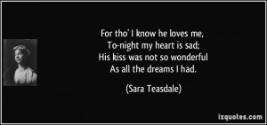 For tho' I know he loves me, To-night my heart is sad; His kiss was ...