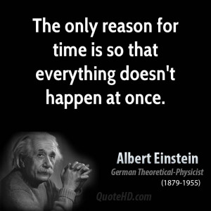 The only reason for time is so that everything doesn't happen at once.