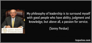 My philosophy of leadership is to surround myself with good people who ...