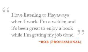 love listening to Playaways when I work. I'm a welder, and it's been ...