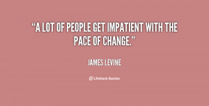 lot of people get impatient with the pace of change.”
