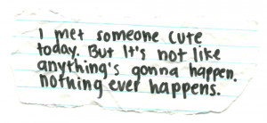 met someone cute today. But it's not like anything's gonna happen ...