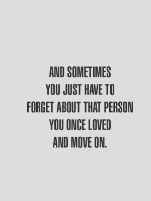 And sometimes you just have to forget about that person you once loved ...