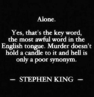Stephen King. But I actually like being alone sometimes... it's not ...
