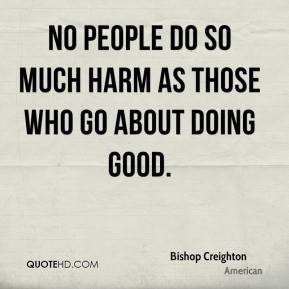 Bishop Creighton - No people do so much harm as those who go about ...