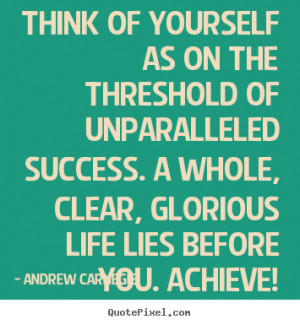 ... of unparalleled success. a whole,.. Andrew Carnegie top success quotes