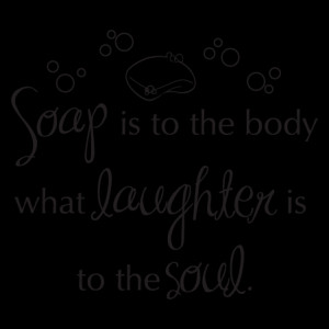 Soap is to the body what laughter is to the soul