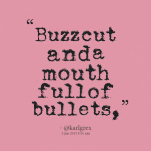 Buzz cut and a mouth full of bullets,