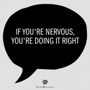 If you're nervous you're doing it right