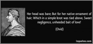 ... knot was tied above, Sweet negligence, unheeded bait of love! - Ovid