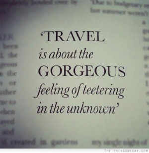 Travel is about the gorgeous feeling of teetering in the unknown