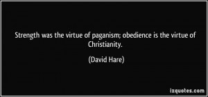 Strength was the virtue of paganism; obedience is the virtue of ...