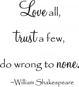 ... quotations from Shakespeare. Love all, trust a few, do wrong to none