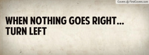 When nothing goes right...turn left Profile Facebook Covers