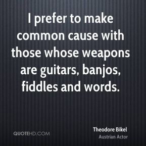 prefer to make common cause with those whose weapons are guitars ...