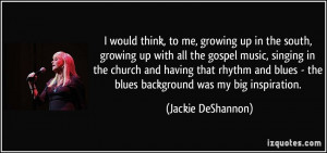 the south, growing up with all the gospel music, singing in the church ...