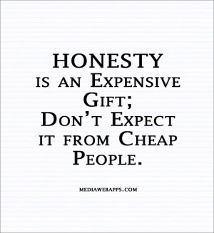 HONESTY is an expensive gift; Don’t expect it from cheap people ...