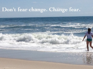 Don't fear change. Change fear.