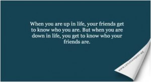 When you are up in life, your friends get to know who you are. But ...