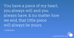 You have a piece of my heart, you always will and you always have ...