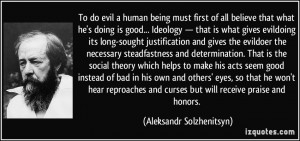 To do evil a human being must first of all believe that what he's ...