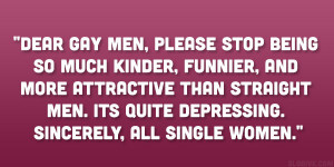 Dear gay men, Please stop being so much kinder, funnier, and more ...