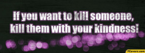 ... Kill Someone,Kill Them With Your Kindness ~ Kindness Quote for