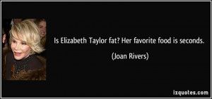 Is Elizabeth Taylor fat? Her favorite food is seconds. - Joan Rivers