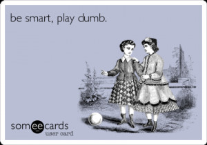 Funny Flirting Ecard: be smart, play dumb.