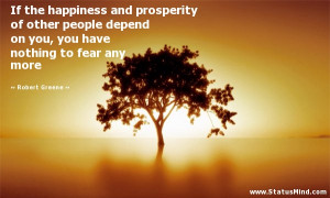 If the happiness and prosperity of other people depend on you, you ...