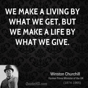 We make a living by what we get, but we make a life by what we give.