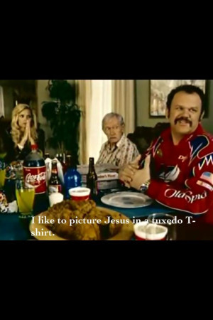 like to picture Jesus in a tuxedo t-shirt. -Talladega Nights
