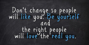 ... Yourself And The Right People Will Love The Real You - Change Quotes