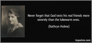 Never forget that God tests his real friends more severely than the ...