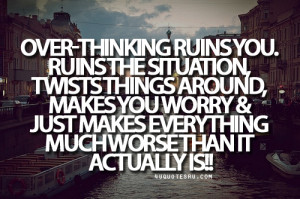 Over Thinking Ruins You. Ruins The Situation, Twists Things Around ...