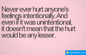 Never Ever Hurt Anyone's Feelings Intentionally.