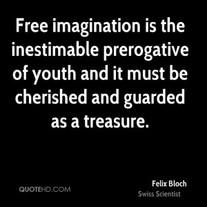 Free imagination is the inestimable prerogative of youth and it must ...