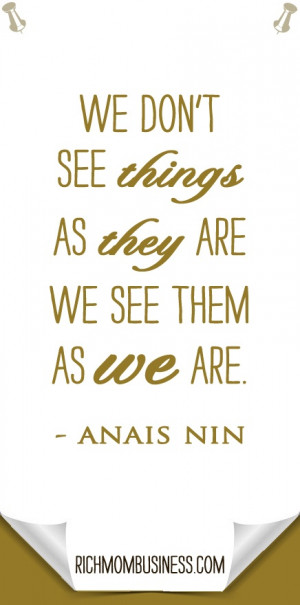 We don't see things as they are we seem them as we are. ~ Anais Nin ...