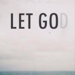 Leave it in God's hands. I had to let go and left you on the alter for ...