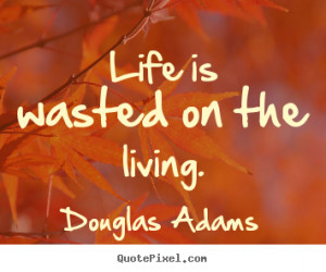 Adams image quotes Life is wasted on the living Life quote